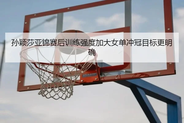 孙颖莎亚锦赛后训练强度加大女单冲冠目标更明确 | FHSPORTS