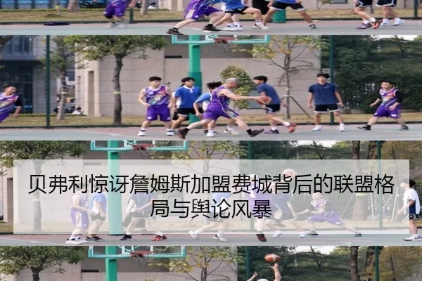 贝弗利惊讶詹姆斯加盟费城背后的联盟格局与舆论风暴 | FHSPORTS