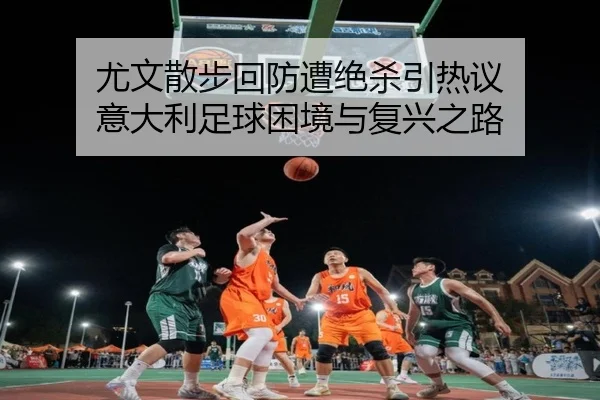 尤文散步回防遭绝杀引热议 意大利足球困境与复兴之路 | FHSPORTS