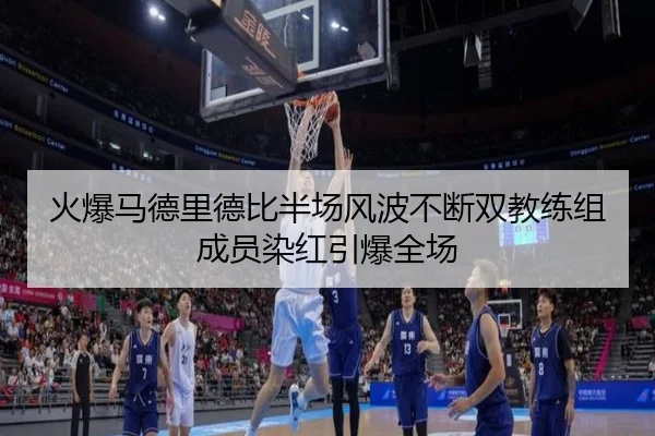 火爆马德里德比半场风波不断双教练组成员染红引爆全场 | FHSPORTS